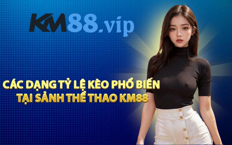 Các dạng tỷ lệ kèo phổ biến tại sảnh thể thao KM88