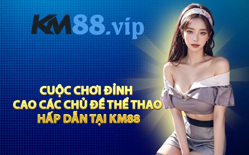 Cuộc chơi đỉnh cao Các chủ đề thể thao hấp dẫn tại KM88