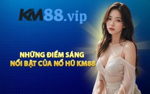 Những điểm sáng nổi bật của nổ hũ KM88