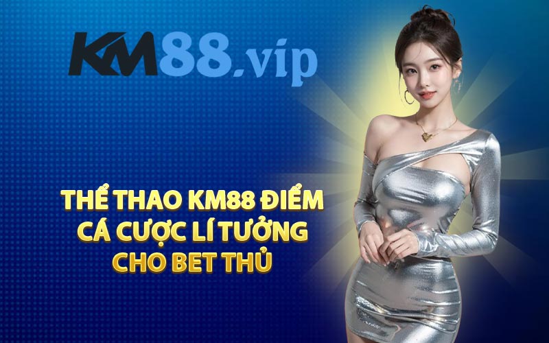 Thể thao KM88 điểm cá cược lí tưởng cho bet thủ