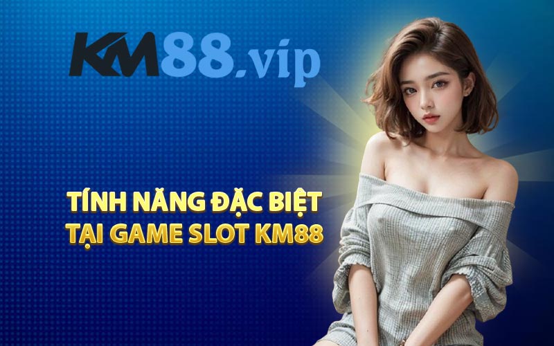 Tính năng đặc biệt tại game slot KM88