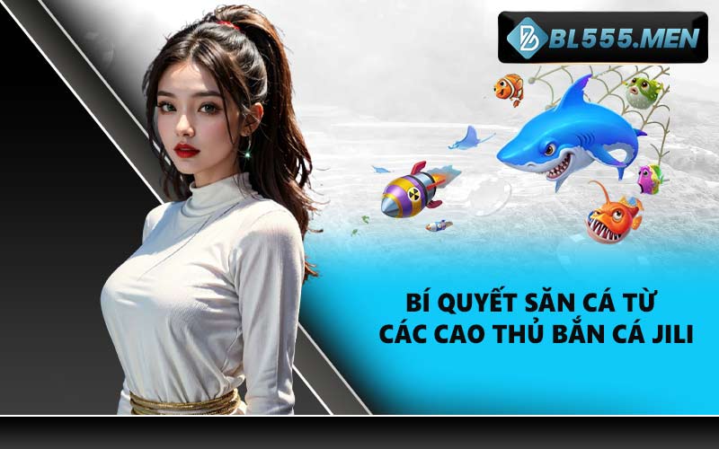 Bí quyết săn cá từ các cao thủ Bắn Cá Jili