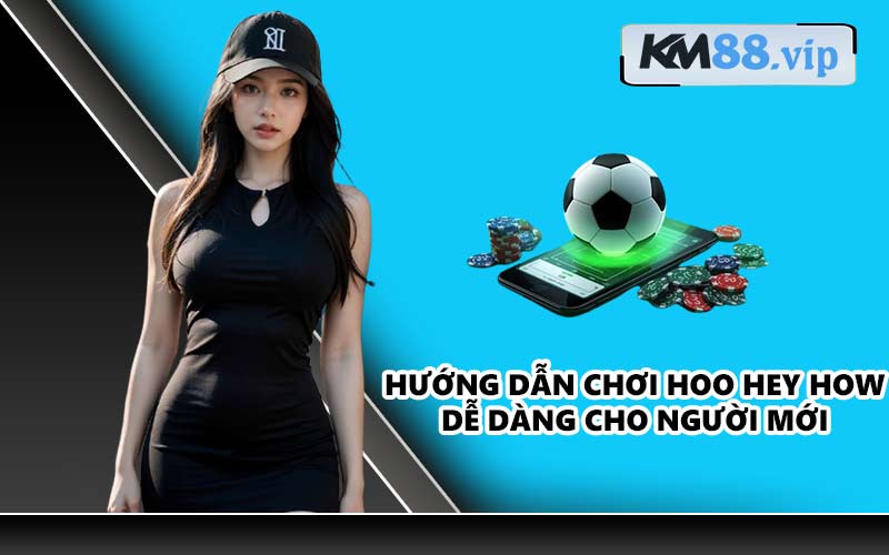Hướng dẫn chơi Hoo Hey How dễ dàng cho người mới