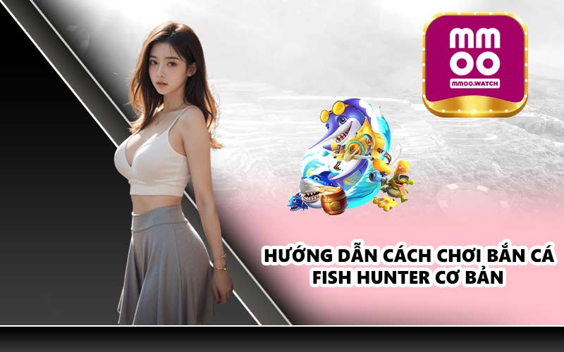 Hướng dẫn cách chơi bắn Cá Fish Hunter cơ bản 